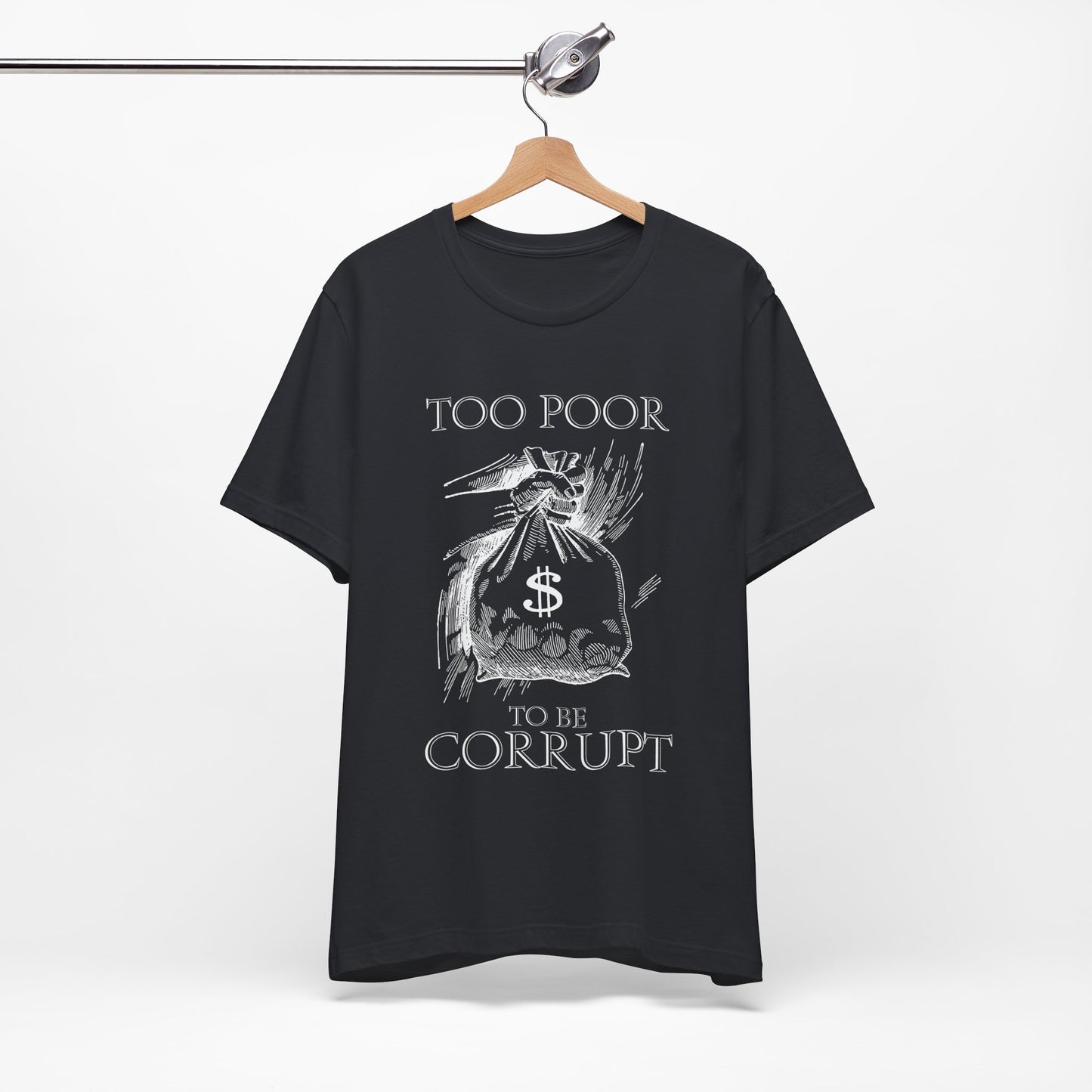 Too Poor to Be Corrupt | Political Sarcasm T-Shirt