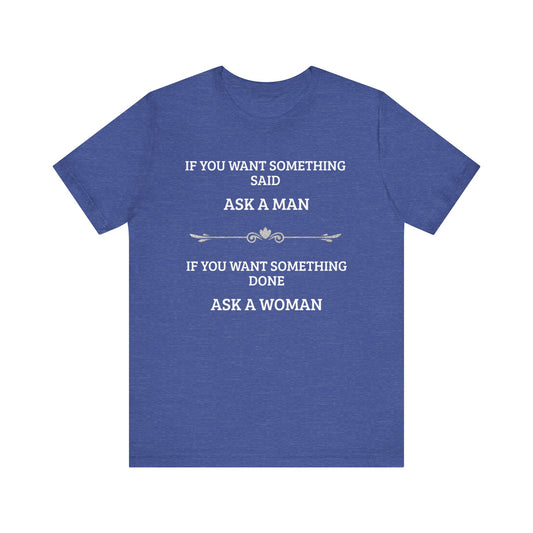 Funny Quote T Shirt | Want Something Done Ask A Woman | Unisex Tee