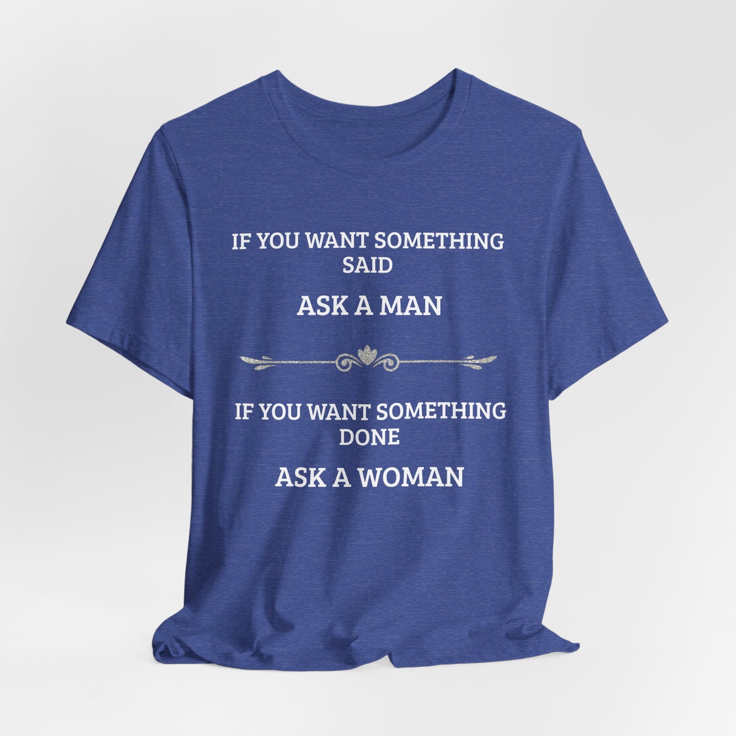 Funny Quote T Shirt | Want Something Done Ask A Woman | Unisex Tee