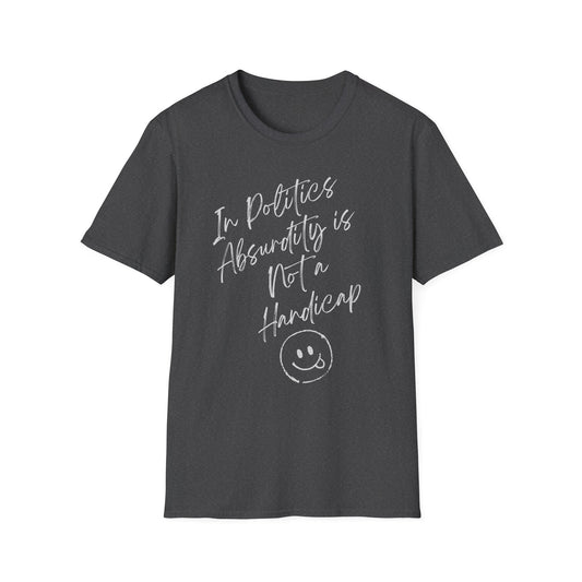 In Politics, Absurdity is Not a Handicap | Unisex Softstyle T-Shirt with