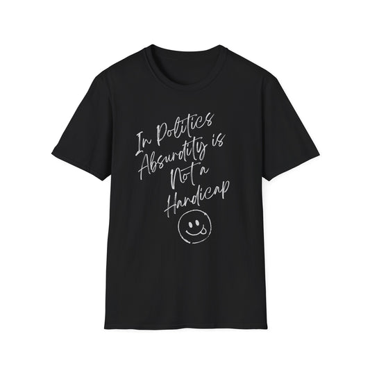 In Politics, Absurdity is Not a Handicap | Unisex Softstyle T-Shirt with