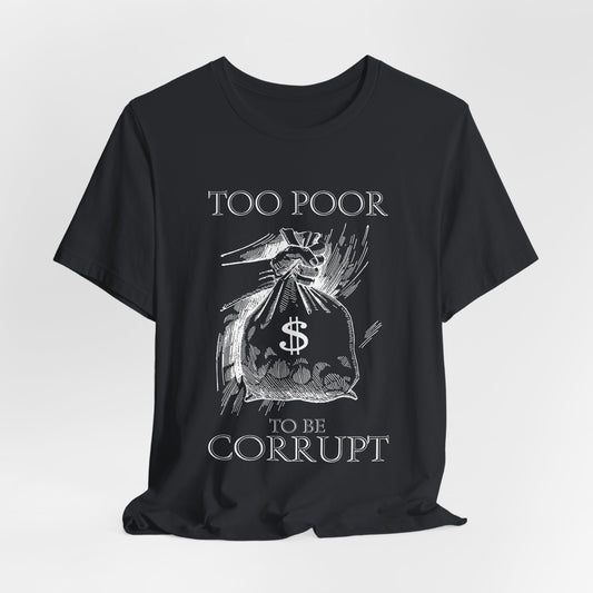Too Poor to Be Corrupt | Political Sarcasm T-Shirt