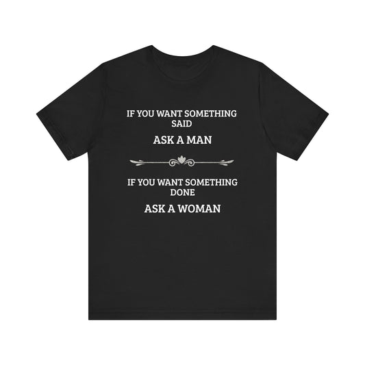 Funny Quote T Shirt | Want Something Done Ask A Woman | Unisex Tee